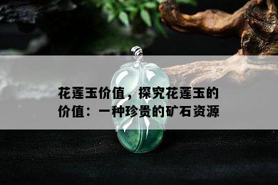 花莲玉价值，探究花莲玉的价值：一种珍贵的矿石资源