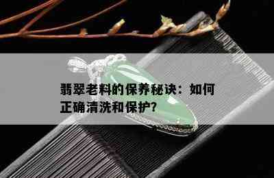 翡翠老料的保养秘诀：如何正确清洗和保护？