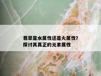 翡翠是水属性还是火属性？探讨其真正的元素属性