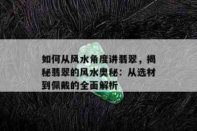 如何从风水角度讲翡翠，揭秘翡翠的风水奥秘：从选材到佩戴的全面解析