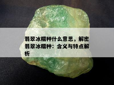 翡翠冰糯种什么意思，解密翡翠冰糯种：含义与特点解析