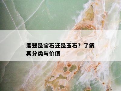 翡翠是宝石还是玉石？了解其分类与价值