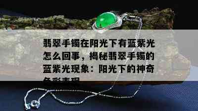 翡翠手镯在阳光下有蓝紫光怎么回事，揭秘翡翠手镯的蓝紫光现象：阳光下的神奇色彩表现