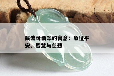 戴渡母翡翠的寓意：象征平安、智慧与慈悲