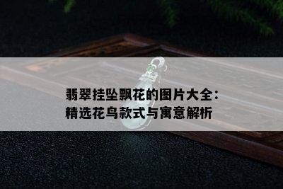 翡翠挂坠飘花的图片大全：精选花鸟款式与寓意解析