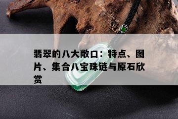 翡翠的八大敞口：特点、图片、集合八宝珠链与原石欣赏