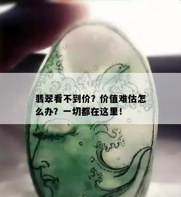 翡翠看不到价？价值难估怎么办？一切都在这里！