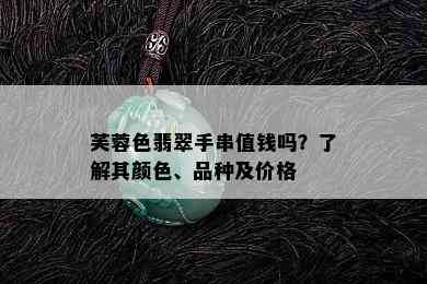 芙蓉色翡翠手串值钱吗？了解其颜色、品种及价格