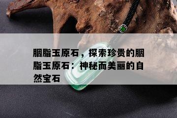 胭脂玉原石，探索珍贵的胭脂玉原石：神秘而美丽的自然宝石