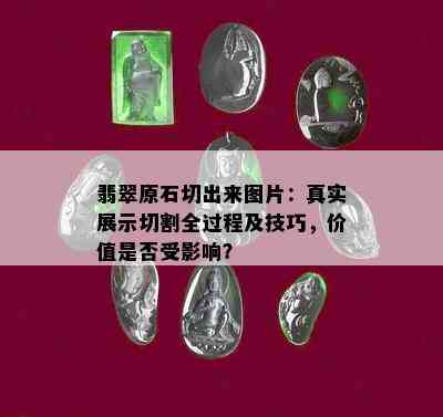 翡翠原石切出来图片：真实展示切割全过程及技巧，价值是否受影响？