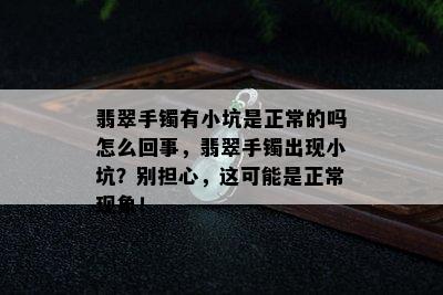 翡翠手镯有小坑是正常的吗怎么回事，翡翠手镯出现小坑？别担心，这可能是正常现象！