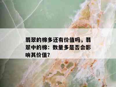 翡翠的棉多还有价值吗，翡翠中的棉：数量多是否会影响其价值？