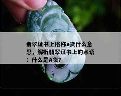 翡翠证书上俗称a货什么意思，解析翡翠证书上的术语：什么是A货？