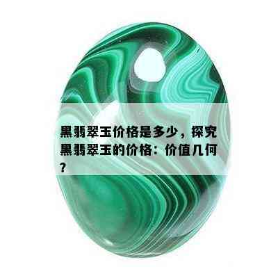 黑翡翠玉价格是多少，探究黑翡翠玉的价格：价值几何？