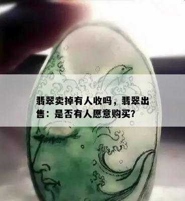 翡翠卖掉有人收吗，翡翠出售：是否有人愿意购买？