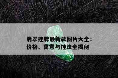 翡翠挂牌最新款图片大全：价格、寓意与挂法全揭秘