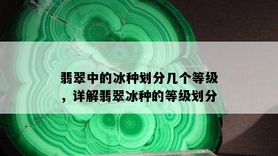 翡翠中的冰种划分几个等级，详解翡翠冰种的等级划分