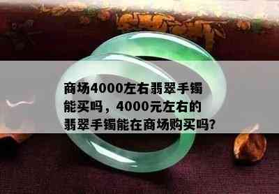 商场4000左右翡翠手镯能买吗，4000元左右的翡翠手镯能在商场购买吗？