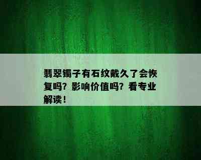 翡翠镯子有石纹戴久了会恢复吗？影响价值吗？看专业解读！