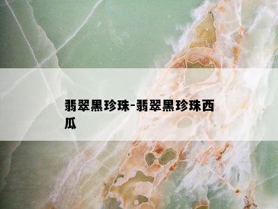 翡翠黑珍珠-翡翠黑珍珠西瓜