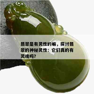 翡翠是有灵性的嘛，探讨翡翠的神秘灵性：它们真的有灵魂吗？