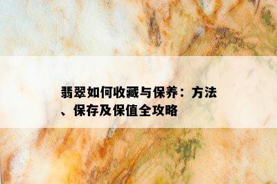 翡翠如何收藏与保养：方法、保存及保值全攻略