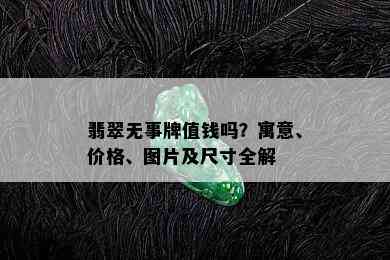 翡翠无事牌值钱吗？寓意、价格、图片及尺寸全解