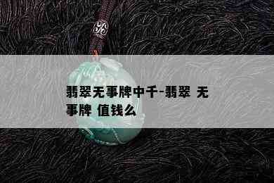 翡翠无事牌中千-翡翠 无事牌 值钱么