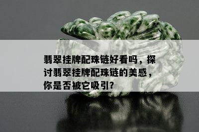 翡翠挂牌配珠链好看吗，探讨翡翠挂牌配珠链的美感，你是否被它吸引？