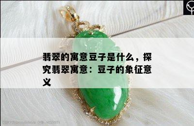 翡翠的寓意豆子是什么，探究翡翠寓意：豆子的象征意义