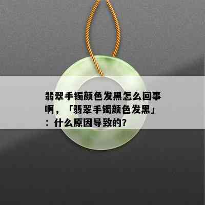 翡翠手镯颜色发黑怎么回事啊，「翡翠手镯颜色发黑」：什么原因导致的？