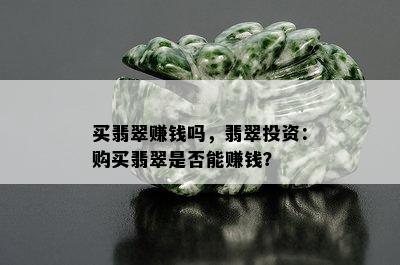 买翡翠赚钱吗，翡翠投资：购买翡翠是否能赚钱？