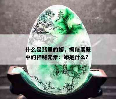 什么是翡翠的蟒，揭秘翡翠中的神秘元素：蟒是什么？