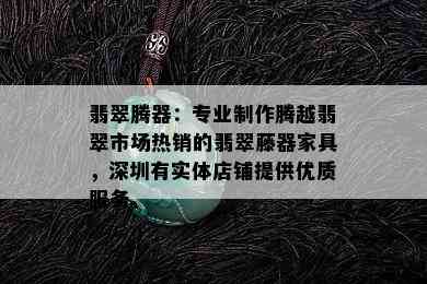 翡翠腾器：专业制作腾越翡翠市场热销的翡翠藤器家具，深圳有实体店铺提供优质服务。