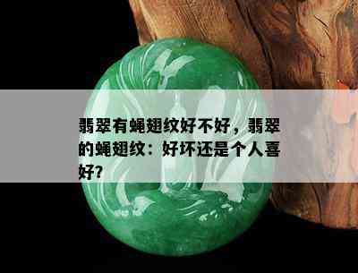 翡翠有蝇翅纹好不好，翡翠的蝇翅纹：好坏还是个人喜好？