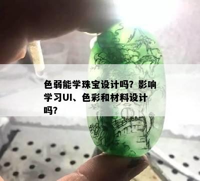 色弱能学珠宝设计吗？影响学习UI、色彩和材料设计吗？