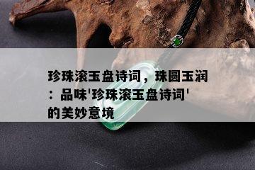 珍珠滚玉盘诗词，珠圆玉润：品味'珍珠滚玉盘诗词'的美妙意境