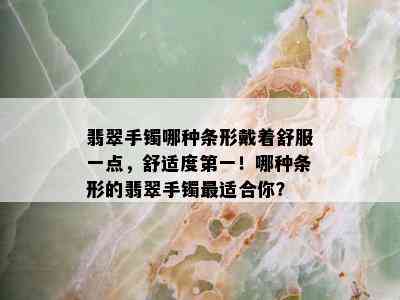 翡翠手镯哪种条形戴着舒服一点，舒适度之一！哪种条形的翡翠手镯最适合你？