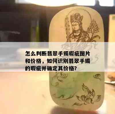 怎么判断翡翠手镯瑕疵图片和价格，如何识别翡翠手镯的瑕疵并确定其价格？