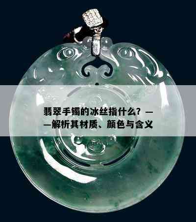 翡翠手镯的冰丝指什么？——解析其材质、颜色与含义