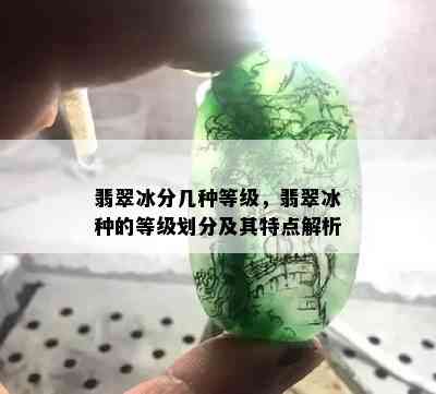 翡翠冰分几种等级，翡翠冰种的等级划分及其特点解析