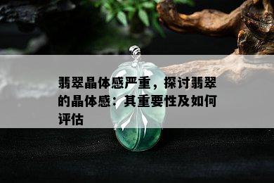 翡翠晶体感严重，探讨翡翠的晶体感：其重要性及如何评估