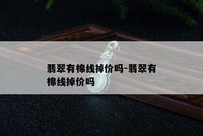 翡翠有棉线掉价吗-翡翠有棉线掉价吗