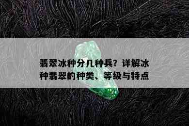 翡翠冰种分几种兵？详解冰种翡翠的种类、等级与特点