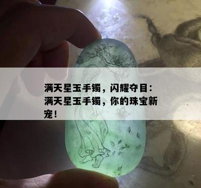 满天星玉手镯，闪耀夺目：满天星玉手镯，你的珠宝新宠！