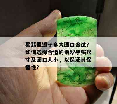 买翡翠镯子多大圈口合适？如何选择合适的翡翠手镯尺寸及圈口大小，以保证其保值性？