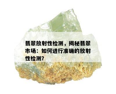 翡翠放射性检测，揭秘翡翠市场：如何进行准确的放射性检测？