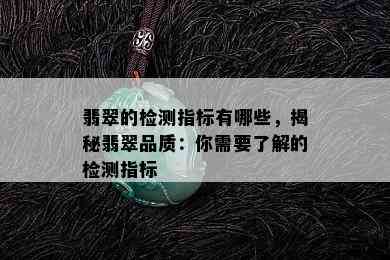 翡翠的检测指标有哪些，揭秘翡翠品质：你需要了解的检测指标