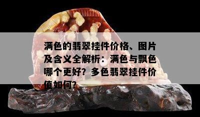 满色的翡翠挂件价格、图片及含义全解析：满色与飘色哪个更好？多色翡翠挂件价值如何？