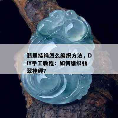 翡翠挂绳怎么编织方法，DIY手工教程：如何编织翡翠挂绳？